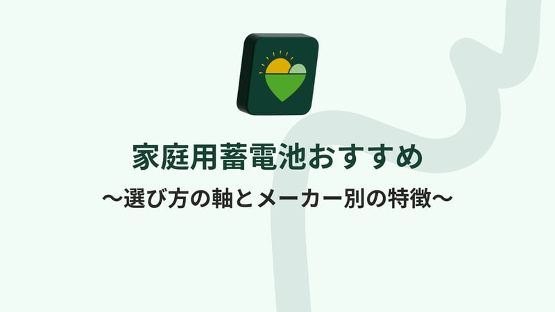 家庭用蓄電池おすすめ～選び方の軸とメーカー別の特徴～