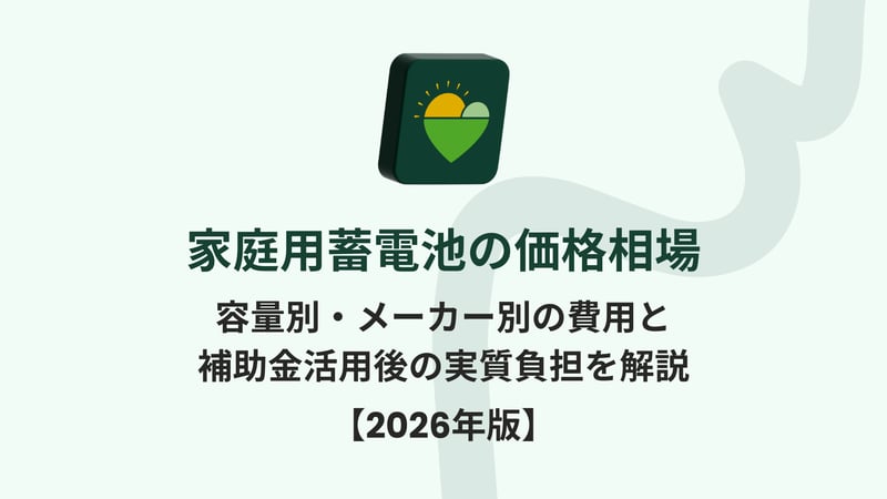 家庭用蓄電池の価格相場｜容量別・メーカー別の費用と補助金活用後の実質負担を解説【2026年版】