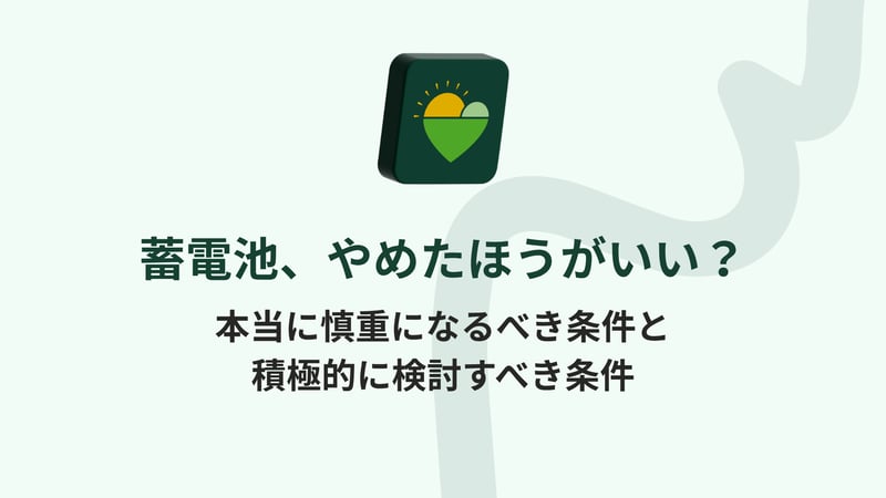 蓄電池、やめたほうがいい？本当に慎重になるべき条件と、積極的に検討すべき条件