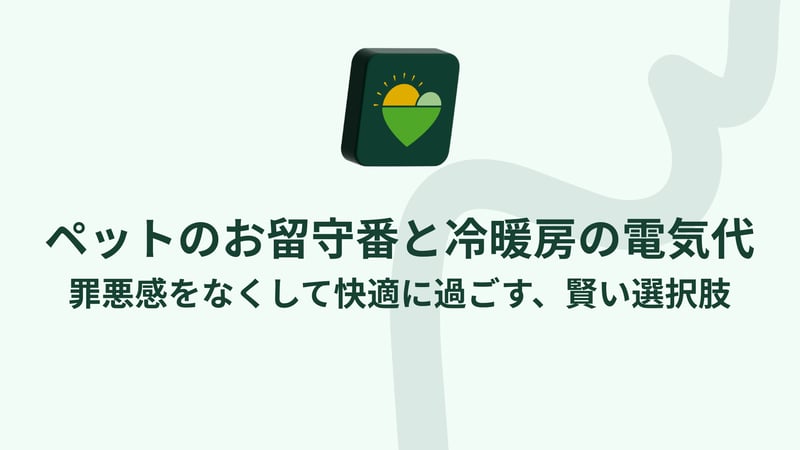 ペットのお留守番と冷暖房の電気代。罪悪感をなくして快適に過ごす、賢い選択肢。