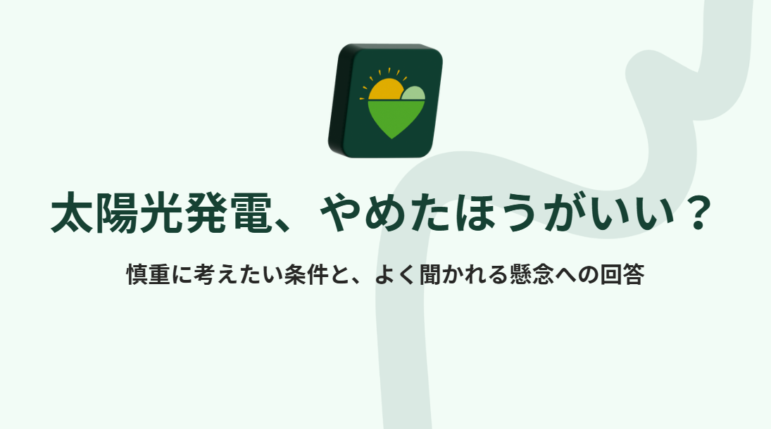 太陽光発電 やめたほうがいい？慎重に考えたい条件と、よく聞かれる懸念への回答の文字が書かれた記事の見出し画像